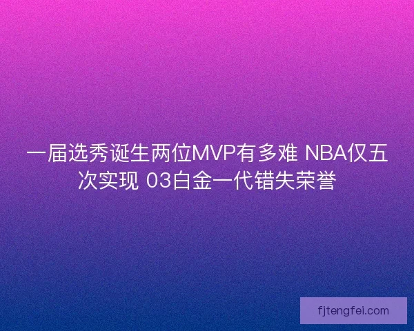 一届选秀诞生两位MVP有多难 NBA仅五次实现 03白金一代错失荣誉