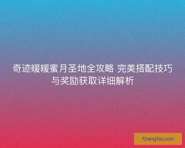 奇迹暖暖蜜月圣地全攻略 完美搭配技巧与奖励获取详细解析