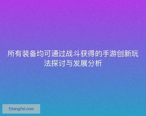 所有装备均可通过战斗获得的手游创新玩法探讨与发展分析