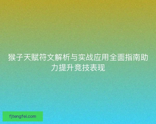 猴子天赋符文解析与实战应用全面指南助力提升竞技表现