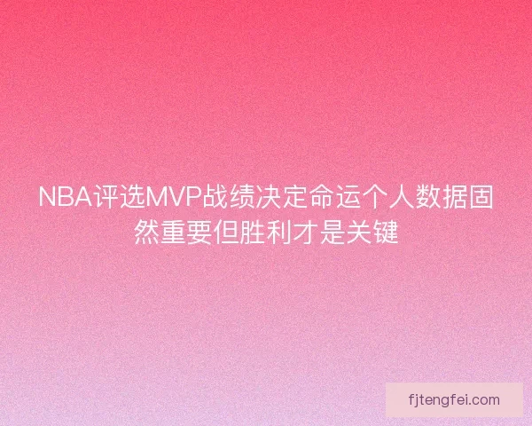 NBA评选MVP战绩决定命运个人数据固然重要但胜利才是关键