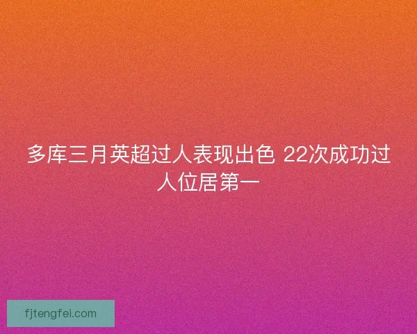多库三月英超过人表现出色 22次成功过人位居第一