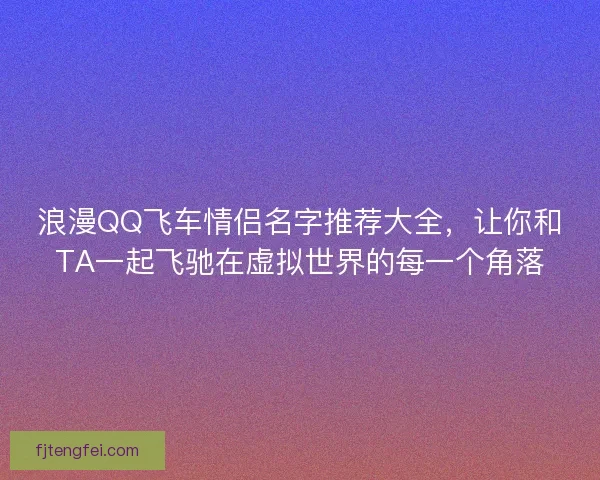 浪漫QQ飞车情侣名字推荐大全，让你和TA一起飞驰在虚拟世界的每一个角落