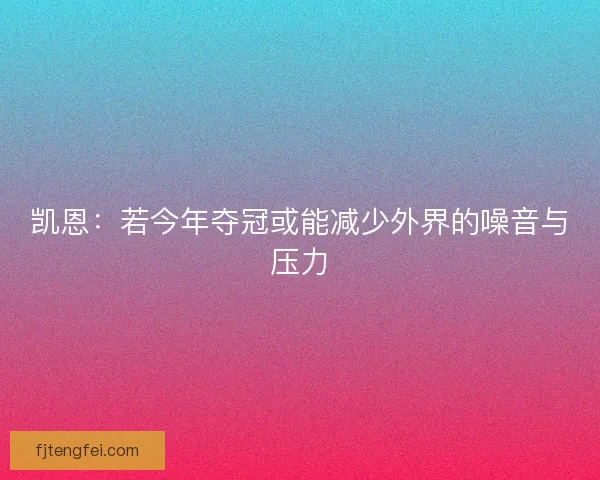 凯恩：若今年夺冠或能减少外界的噪音与压力
