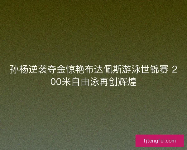 孙杨逆袭夺金惊艳布达佩斯游泳世锦赛 200米自由泳再创辉煌