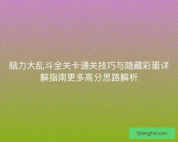 脑力大乱斗全关卡通关技巧与隐藏彩蛋详解指南更多高分思路解析