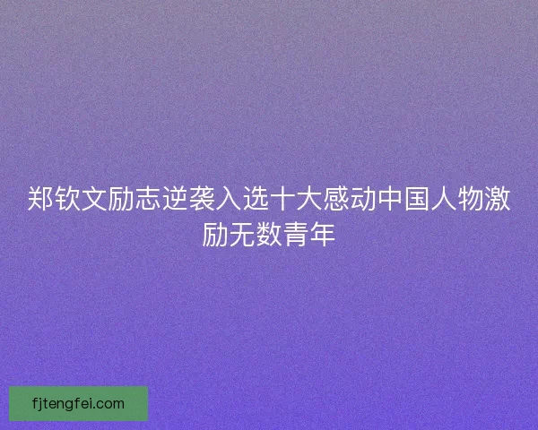 郑钦文励志逆袭入选十大感动中国人物激励无数青年 郑钦文励志逆袭入选十大感动中国人物激励无数青年