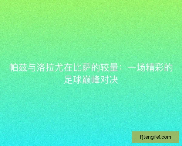 帕兹与洛拉尤在比萨的较量：一场精彩的足球巅峰对决