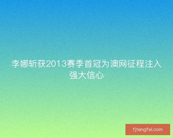 李娜斩获2013赛季首冠为澳网征程注入强大信心
