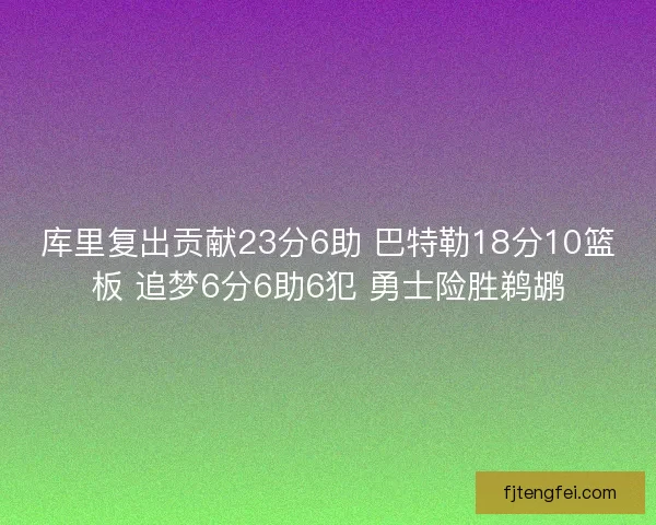 库里复出贡献23分6助 巴特勒18分10篮板 追梦6分6助6犯 勇士险胜鹈鹕