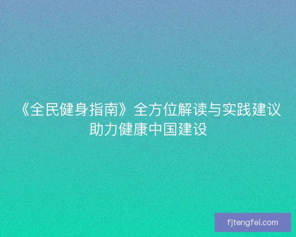《全民健身指南》全方位解读与实践建议助力健康中国建设