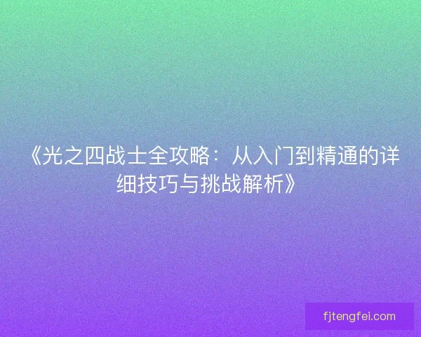 《光之四战士全攻略：从入门到精通的详细技巧与挑战解析》